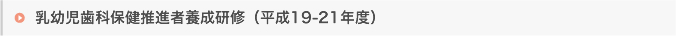 乳幼児歯科保健推進者養成研修　（平成19-21年度）