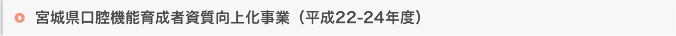 宮城県口腔機能育成者資質向上化事業（平成22-24年度）