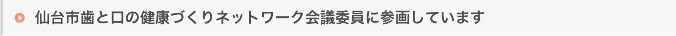 仙台市歯と口の健康づくりネットワーク会議委員に参画しています