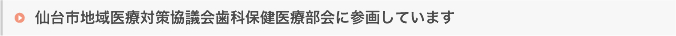 仙台市地域医療対策協議会歯科保健医療部会に参画しています